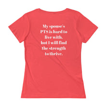 Load image into Gallery viewer, My spouse&#39;s PTS is hard to live with, but I will find the strength to thrive. (Reverse printed, mirror readable) | Lady&#39;s Scoopneck T-Shirt
