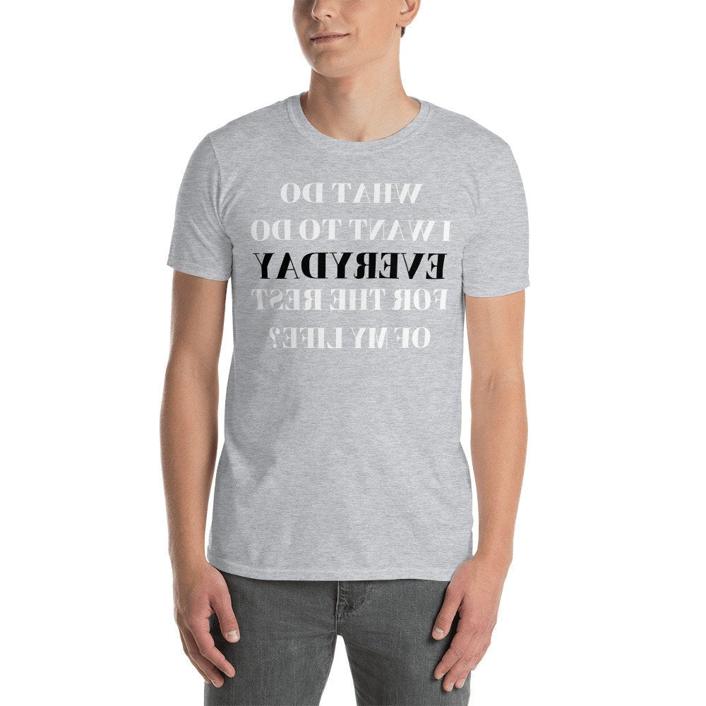 What Do I Want To Do Everyday For The Rest of My Life? (Reverse printed, mirror readable) | All Cotton Men's T-Shirt