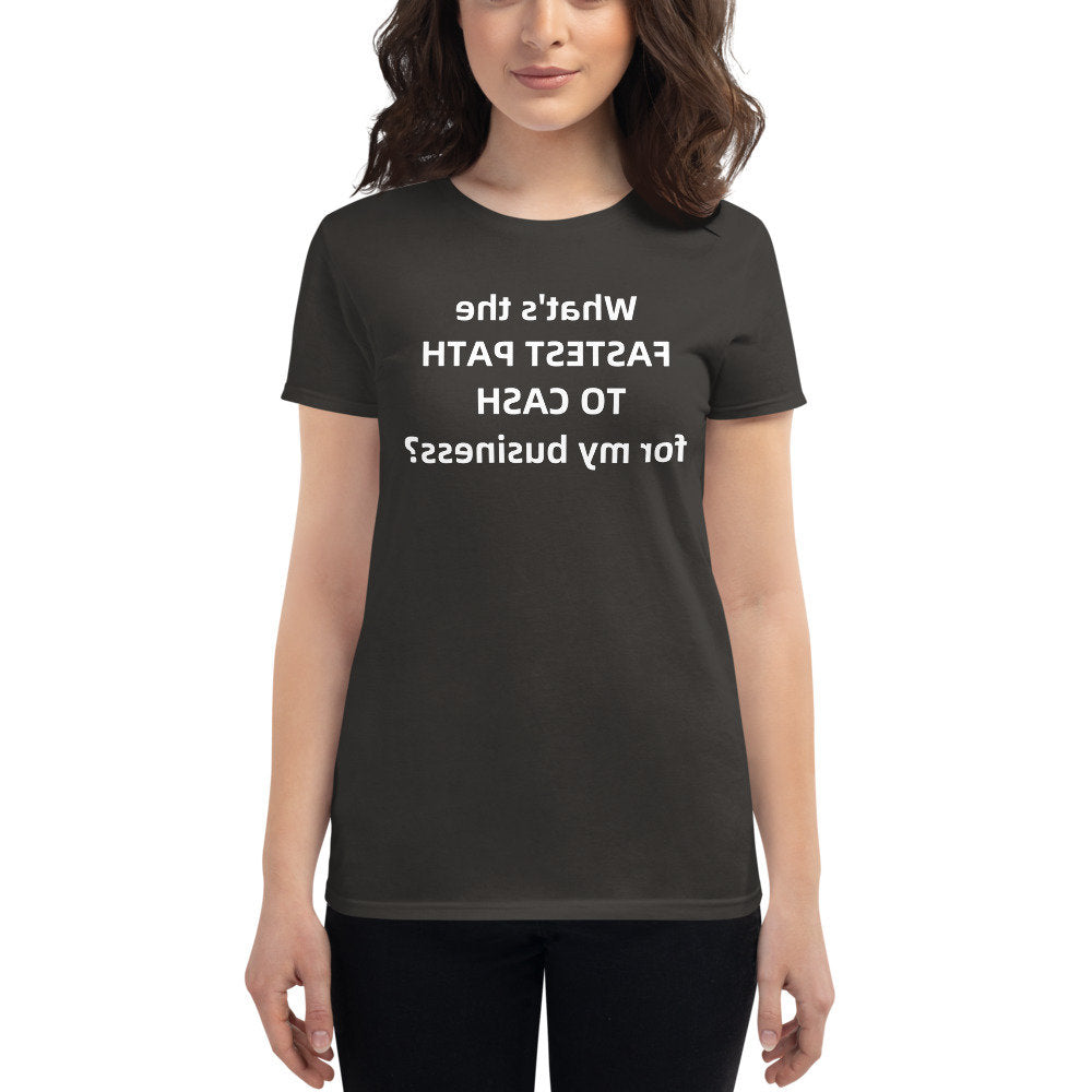 What's the FASTEST path to CASH for my business? (Reverse printed, mirror readable) | All Cotton Women's T-Shirt
